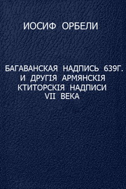 И. Орбели. Багаванская надпись 639 г. и другiя амянскiя ктиторскiя надписи VII века